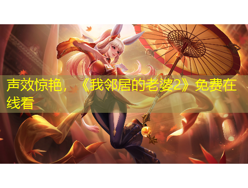 聲效驚艷，《我鄰居的老婆2》免費在線看