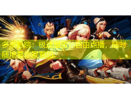 多多影院：極速播放，自由點(diǎn)播，隨時(shí)隨地看你愛看的