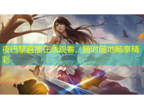 夜巴黎直播在線觀看，隨時隨地暢享精彩