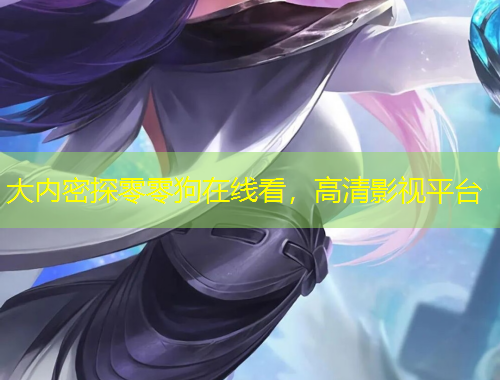 大內(nèi)密探零零狗在線看，高清影視平臺(tái)