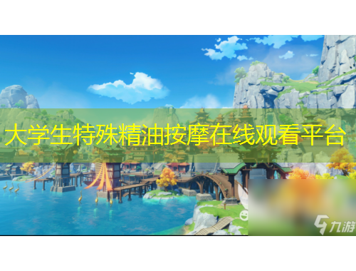 大學(xué)生特殊精油按摩在線觀看平臺(tái)