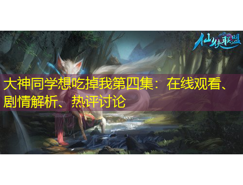 大神同學(xué)想吃掉我第四集：在線觀看、劇情解析、熱評(píng)討論