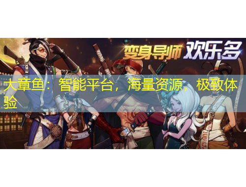 大章魚：智能平臺(tái)，海量資源，極致體驗(yàn)