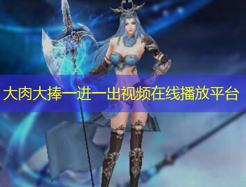 大肉大捧一進一出視頻在線播放平臺