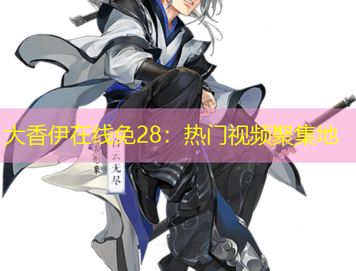 大香伊在線免28：熱門視頻聚集地
