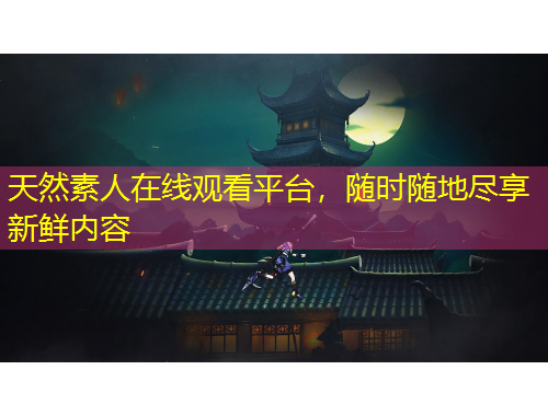 天然素人在線觀看平臺(tái)，隨時(shí)隨地盡享新鮮內(nèi)容