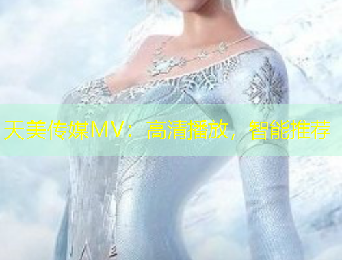 天美傳媒MV：高清播放，智能推薦