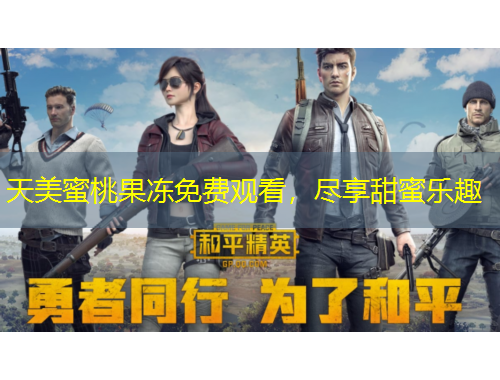 天美蜜桃果凍免費(fèi)觀看，盡享甜蜜樂(lè)趣