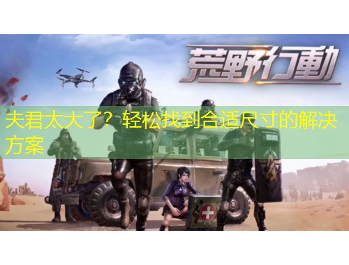 夫君太大了？輕松找到合適尺寸的解決方案