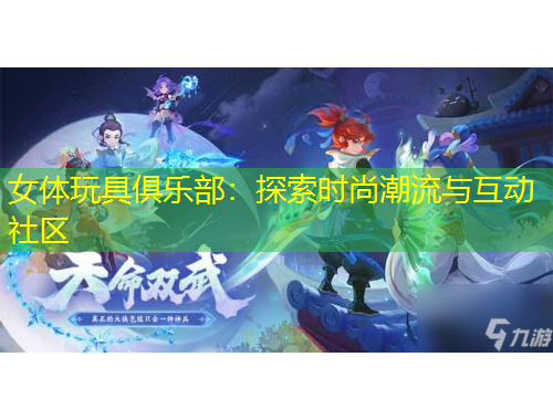 女體玩具俱樂部：探索時(shí)尚潮流與互動社區(qū)