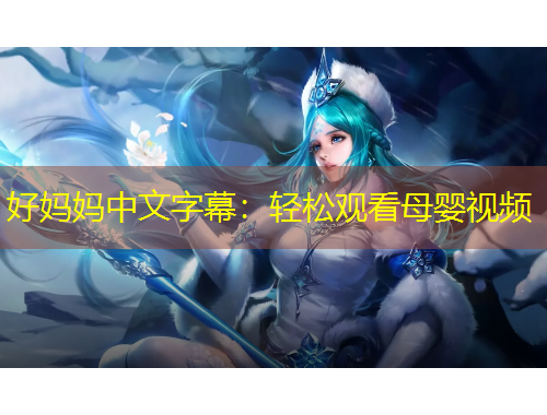 好媽媽中文字幕：輕松觀看母嬰視頻