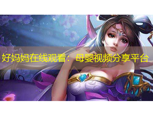 好媽媽在線觀看：母嬰視頻分享平臺
