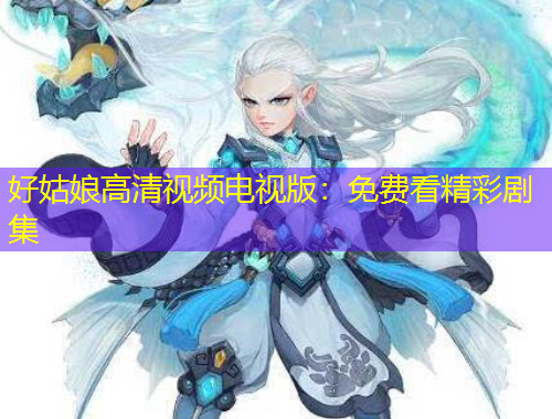 好姑娘高清視頻電視版：免費看精彩劇集
