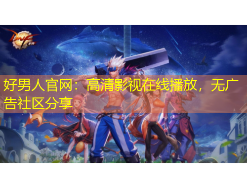 好男人官網(wǎng)：高清影視在線播放，無廣告社區(qū)分享