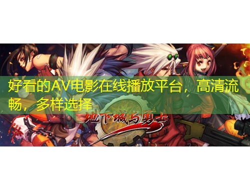 好看的AV電影在線播放平臺，高清流暢，多樣選擇