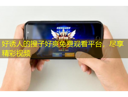 好誘人的搜子好爽免費(fèi)觀看平臺，盡享精彩視頻