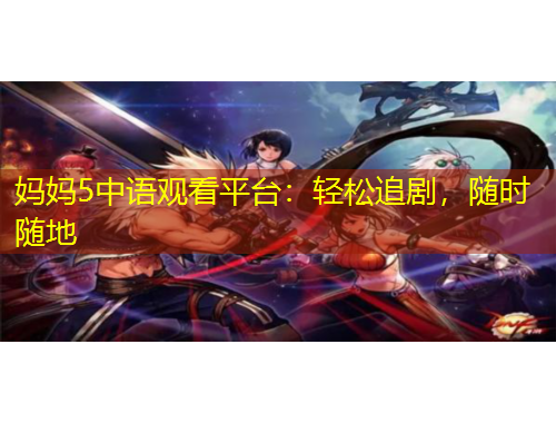 媽媽5中語觀看平臺(tái)：輕松追劇，隨時(shí)隨地