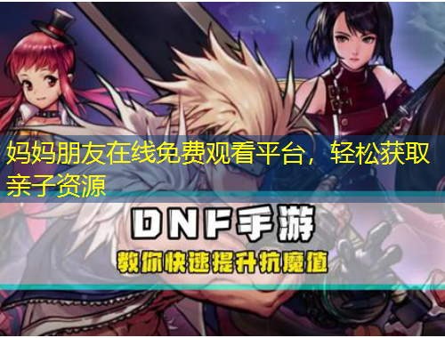 媽媽朋友在線免費觀看平臺，輕松獲取親子資源