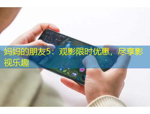 媽媽的朋友5：觀影限時(shí)優(yōu)惠，盡享影視樂(lè)趣