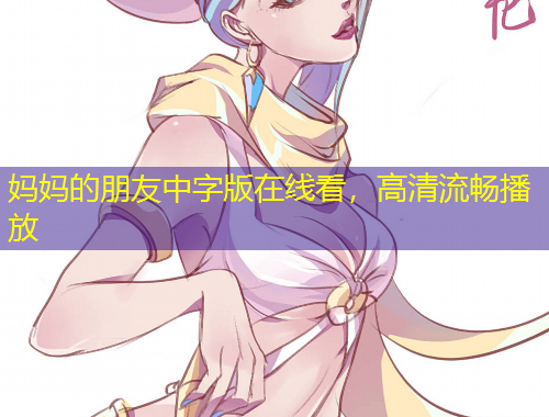 媽媽的朋友中字版在線看，高清流暢播放