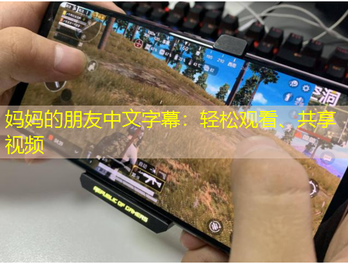 媽媽的朋友中文字幕：輕松觀看、共享視頻
