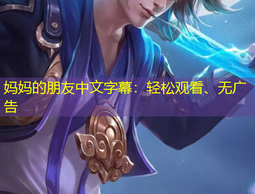 媽媽的朋友中文字幕：輕松觀看、無廣告