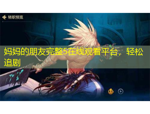 媽媽的朋友完整5在線觀看平臺(tái)，輕松追劇