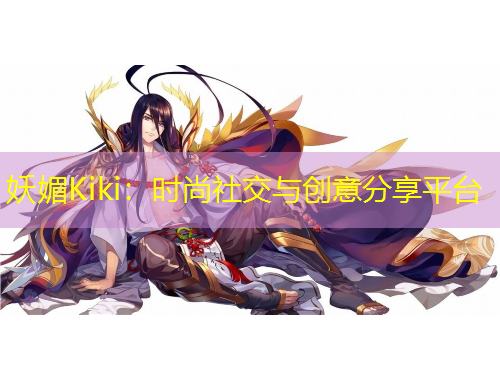 妖媚Kiki：時尚社交與創(chuàng)意分享平臺