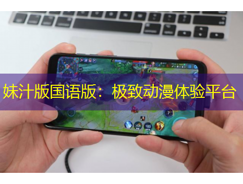 妹汁版國語版：極致動(dòng)漫體驗(yàn)平臺(tái)