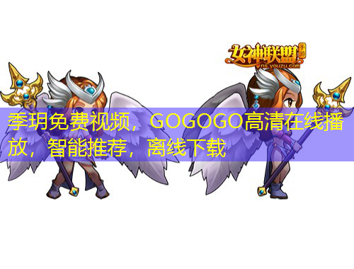 季玥免費視頻，GOGOGO高清在線播放，智能推薦，離線下載