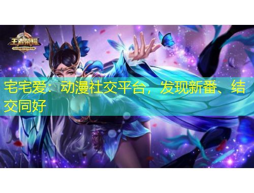 宅宅愛：動漫社交平臺，發(fā)現(xiàn)新番、結(jié)交同好