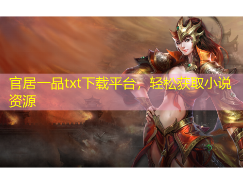 官居一品txt下載平臺(tái)，輕松獲取小說(shuō)資源