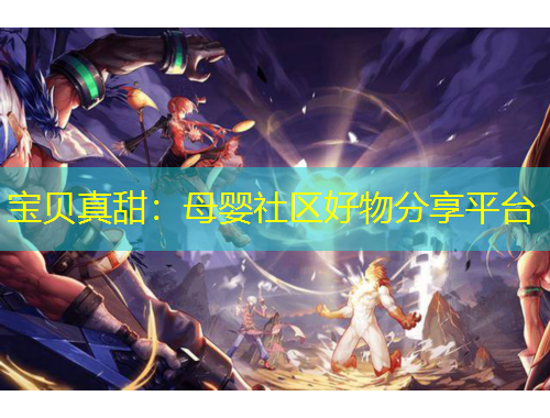 寶貝真甜：母嬰社區(qū)好物分享平臺(tái)