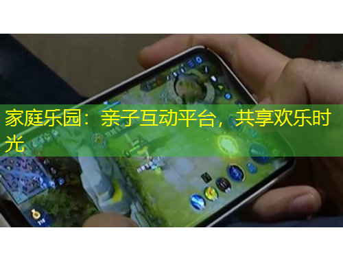家庭樂園：親子互動平臺，共享歡樂時光
