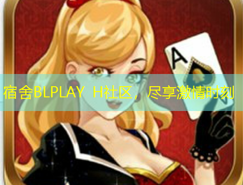 宿舍BLPLAY H社區(qū)，盡享激情時刻