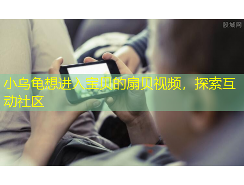 小烏龜想進(jìn)入寶貝的扇貝視頻，探索互動(dòng)社區(qū)