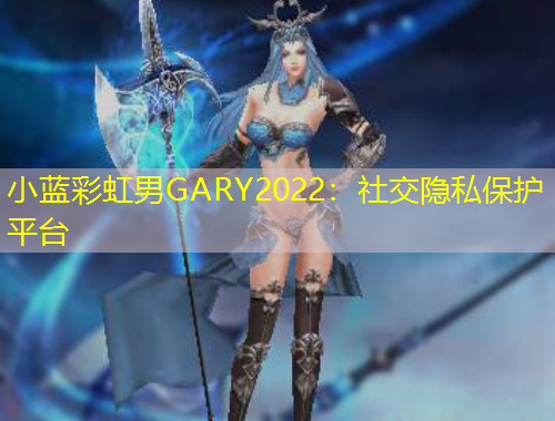 小藍(lán)彩虹男GARY2022：社交隱私保護(hù)平臺