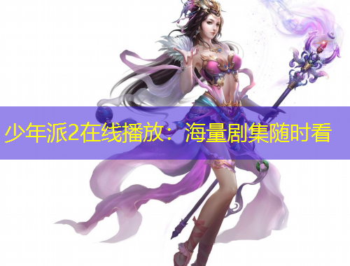 少年派2在線(xiàn)播放：海量劇集隨時(shí)看