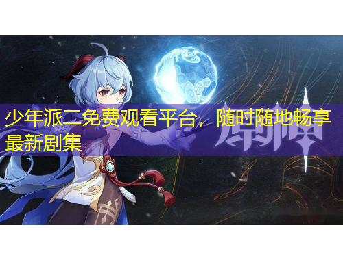 少年派二免費(fèi)觀看平臺(tái)，隨時(shí)隨地暢享最新劇集