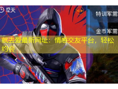 就去愛最新網(wǎng)址：情感交友平臺，輕松約會