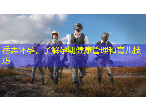 岳弄懷孕，了解孕期健康管理和育兒技巧