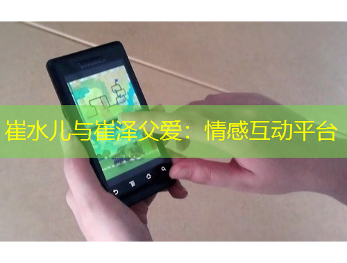 崔水兒與崔澤父愛(ài)：情感互動(dòng)平臺(tái)