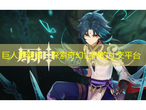 巨人族新娘：探索奇幻世界的社交平臺(tái)
