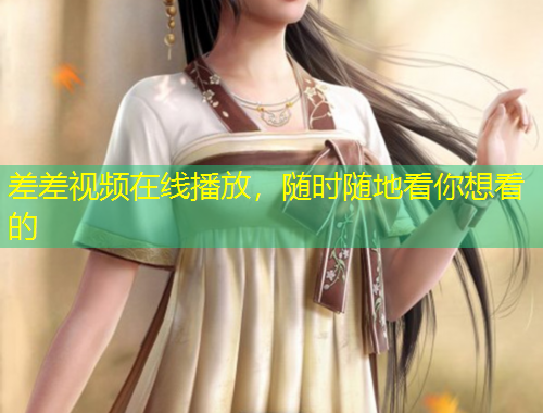 差差視頻在線播放，隨時(shí)隨地看你想看的