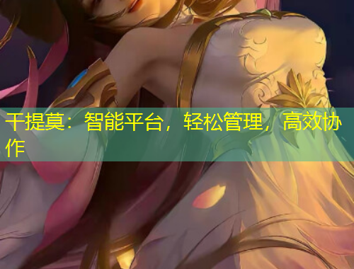 干提莫：智能平臺(tái)，輕松管理，高效協(xié)作