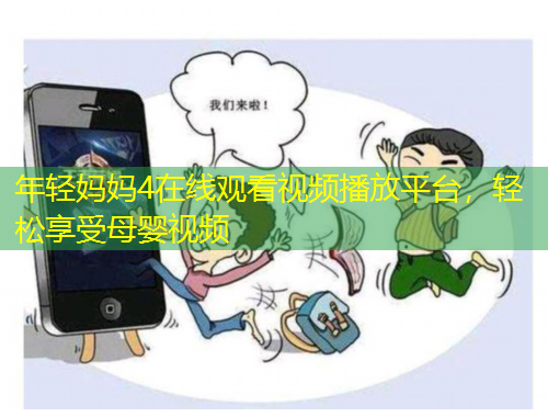 年輕媽媽4在線觀看視頻播放平臺，輕松享受母嬰視頻