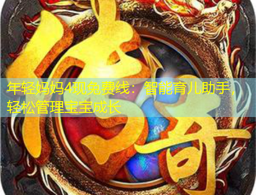 年輕媽媽4現(xiàn)兔費(fèi)線：智能育兒助手，輕松管理寶寶成長