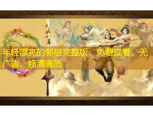 年輕漂亮的鄰居完整版：免費(fèi)觀看、無廣告、超清畫質(zhì)