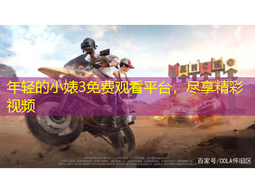 年輕的小婊3免費觀看平臺，盡享精彩視頻