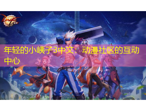 年輕的小峓子3中文：動(dòng)漫社區(qū)的互動(dòng)中心